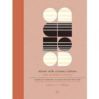 Atlante della ceramica italiana. Superfici per l'architettura e lo spazio urbano dal 1945 al 2018-Atlas of italian ceramics. Surfaces for architecture and urban space from 1945 to 2018. Ediz. bilingue