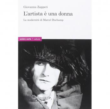 L' artista è una donna. La modernità di Marcel Duchamp