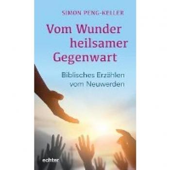 Simon Peng-Keller Vom Wunder Heilsamer Gegenwart: Biblisches Erzählen Vom Neuwerden