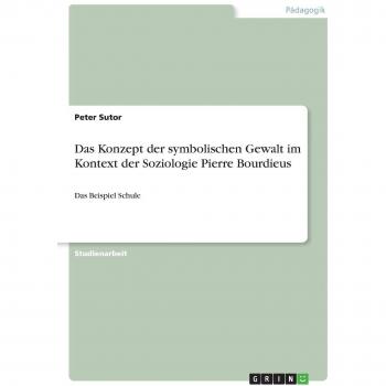 Das Konzept der symbolischen Gewalt im Kontext der Soziologie Pierre Bourdieus: Das Beispiel Schule