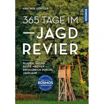 365 Tage im Jagdrevier: Planen, hegen, Beute machen - erfolgreich durchs Jagdjahr; Revierarbeiten und Jagdmöglichkeiten im heimischen Revier im Verlauf des Jahres