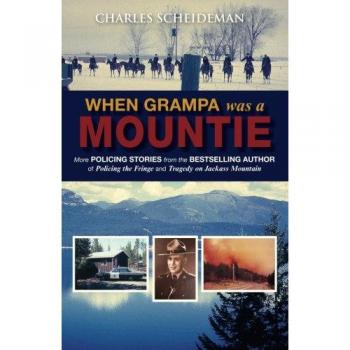 When Grampa Was a Mountie: More Policing Stories from the Bestselling Author of Policing the Fringe and Tragedy on Jackass Mountain
