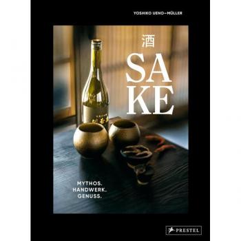 Sake: Mythos – Handwerk – Genuss - Alles über Japans Nationalgetränk: Sake-Typen, Produktion, Brauereien, Aromen, Verkostung, Trinkkultur, Food Pairing uvm.