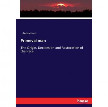 Primeval man: The Origin, Declension and Restoration of the Race