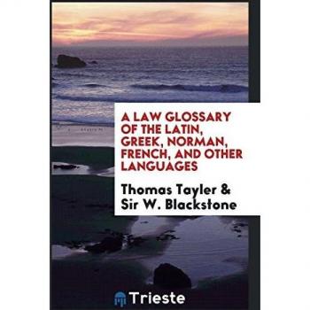 A Law Glossary of the Latin Greek Norman French and Other Languages