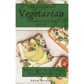 The Ultimate Vegetarian Savory Recipe Book: Tasty And Easy Savory Vegetarian Dishes