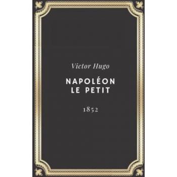 Napoléon Le Petit Victor Hugo: Texte Intégral (Annoté D'Une Biographie)
