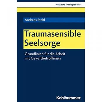 Traumasensible Seelsorge: Grundlinien für die Arbeit mit Gewaltbetroffenen (Praktische Theologie heute, Band 163)