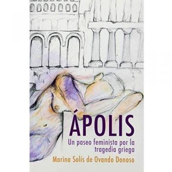 APOLIS. UN PASEO FEMINISTA POR LA TRAGEDIA GRIEGA SOLIS DE OVANDO DONOSO, MARINA RELEE LIBRO 2020