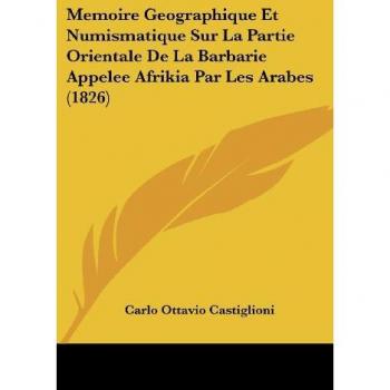 Memoire Geographique Et Numismatique Sur La Partie Orientale de La Barbarie Appelee Afrikia Par Les Arabes (1826)