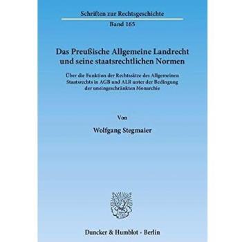 Das Preußische Allgemeine Landrecht und seine staatsrechtlichen Normen.: Über die Funktion der Rechtssätze des Allgemeinen Staatsrechts in AGB und ALR ... Monarchie.