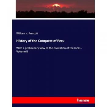 History of the Conquest of Peru: With a preliminary view of the civilzation of the Incas - Volume II