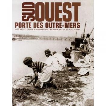 Sud-Ouest, Porte Des Outre-Mers - Histoire Coloniale & Immigration Des Suds, Du Midi À L'aquitaine
