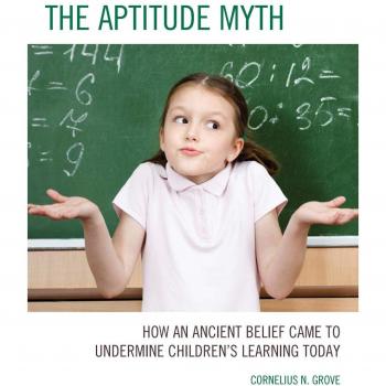 The Aptitude Myth: How an Ancient Belief Came to Undermine Children’s Learning Today