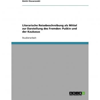 Literarische Reisebeschreibung als Mittel zur Darstellung des Fremden: PuSkin und der Kaukasus