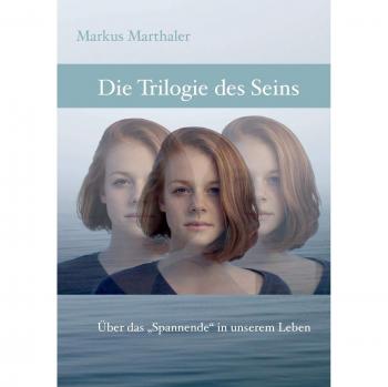 Trilogie des Seins: Über das Spannende in unserem Leben