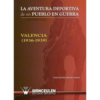 Libro La Aventura Deportiva de un Pueblo en Guerra: Valencia (1936-1939) por Juan A. Wanceulen, 2011
