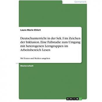 Deutschunterricht in der Sek. I im Zeichen der Inklusion. Eine Fallstudie zum Umgang mit heterogenen Lerngruppen im Arbeitsbereich Lesen: Mit Texten und Medien umgehen