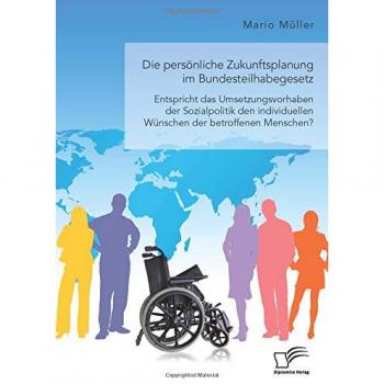 Die persönliche Zukunftsplanung im Bundesteilhabegesetz. Entspricht das Umsetzungsvorhaben der Sozialpolitik den individuellen Wünschen der betroffenen Menschen?
