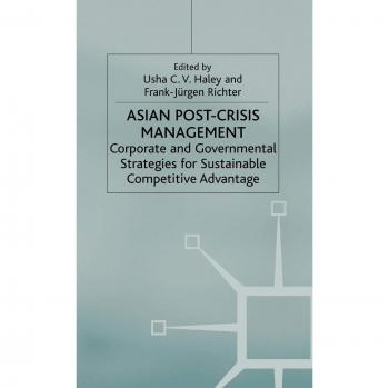 Asian Post-Crisis Management: Corporate and Governmental Strategies for Sustainable Competitive Advantage
