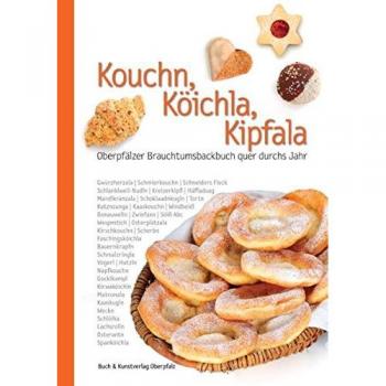 Kouchn, Köichla, Kipfala: Oberpfälzer Brauchtumsbackbuch quer durchs Jahr