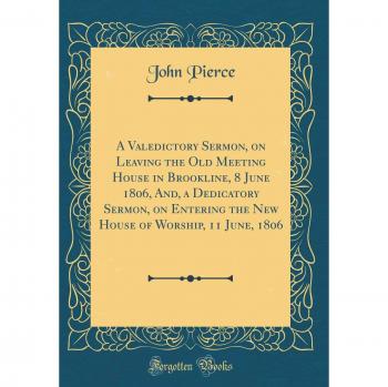 A Valedictory Sermon, on Leaving the Old Meeting House in Brookline, 8 June 1806, And, a Dedicatory Sermon, on Entering the New House of Worship, 11 June, 1806