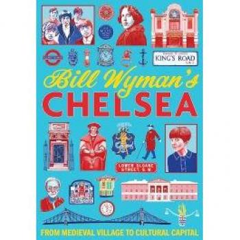 Bill Wyman's Chelsea : From Medieval Village to Cultural Capital