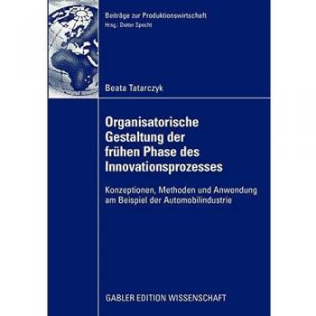 Organisatorische Gestaltung der Frühen Phase des Innovationsprozesses: Konzeptionen, Methoden und Anwendung am Beispiel der Automobilindustrie