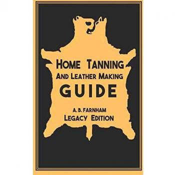 Home Tanning And Leather Making Guide (Legacy Edition): The Classic Manual For Working With And Preserving Your Own Buckskin, Hides, Skins, and Furs ... of American Outdoors Classics, Band 12)