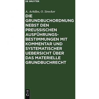 Die Grundbuchordnung nebst den preußischen Ausführungsbestimmungen mit Kommentar und systematischer Uebersicht über das materielle Grundbuchrecht