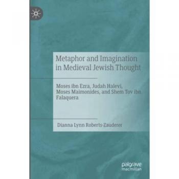 Metaphor and Imagination in Medieval Jewish Thought: Moses ibn Ezra, Judah Halevi, Moses Maimonides, and Shem Tov ibn Falaquera