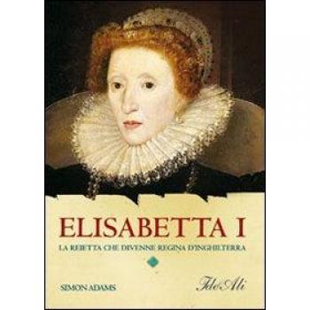 Elisabetta I. La reietta che divenne regina d'Inghilterra