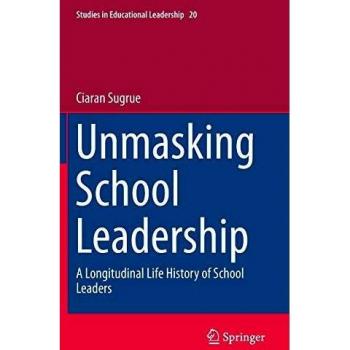 Unmasking School Leadership: A Longitudinal Life History of School Leaders