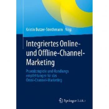 Integriertes Online- und Offline-Channel-Marketing: Praxisbeispiele und Handlungsempfehlungen für das Omni-Channel-Marketing