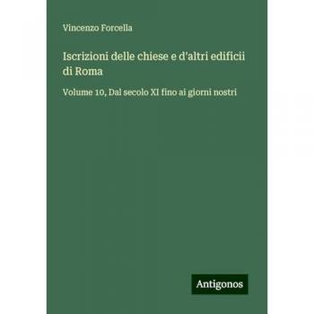 Iscrizioni delle chiese e d'altri edificii di Roma: Volume 10, Dal secolo XI fino ai giorni nostri