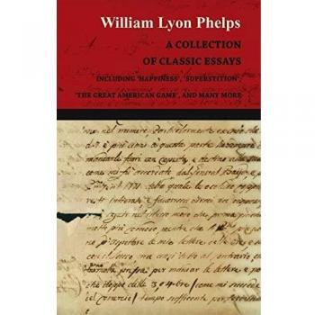 A Collection of Classic Essays by William Lyon Phelps - Including 'Happiness', 'Superstition', 'The Great American Game', and Many More
