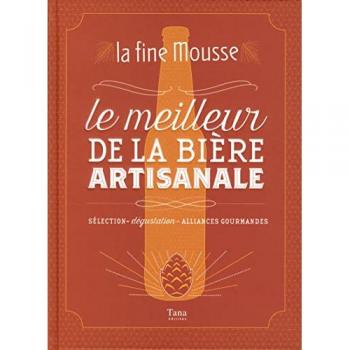 La Fine Mousse - Le meilleur de la bière artisanale: Sélection - Dégustation - Alliances gourmandes - Collectif