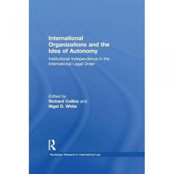 International Organizations and the Idea of Autonomy: Institutional Independence in the International Legal Order (Routledge Research in International Law)