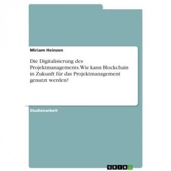 Heinzen, Miriam: Die Digitalisierung des Projektmanagements. Wie kann Blockchain in Zukunft für das Projektmanagement genutzt werden?
