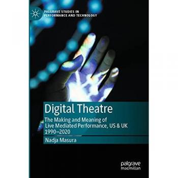 Digital Theatre: The Making and Meaning of Live Mediated Performance, US & UK 1990-2020 (Palgrave Studies in Performance and Technology)