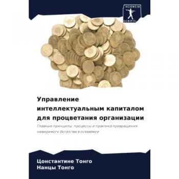 Управление интеллектуальным капиталом для процветания организации: Главные принципы, процессы и практика превращения невидимого богатст