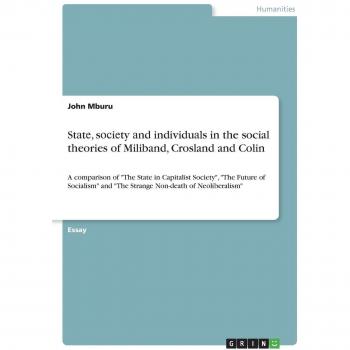 St¿t¿, s¿¿i¿ty ¿nd individu¿ls in the social theories of Miliband, Crosland and Colin: A comparison of The State in Capitalist Society, The Future ... and The Strange Non-death of Neoliberalism