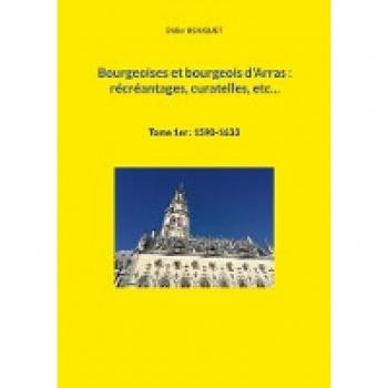 Bourgeoises et bourgeois d'Arras : récréantages, curatelles, etc...: Tome 1er : 1590-1633