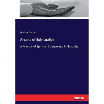 Arcana of Spiritualism: A Manual of Spiritual Science and Philosophy
