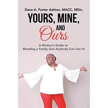 Yours, Mine, and Ours: A Mother’s Guide to Blending a Family (but Anybody Can Use It)