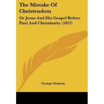 The Mistake Of Christendom: Or Jesus And His Gospel Before Paul And Christianity (1857)