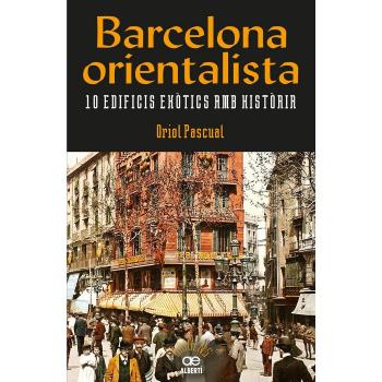 BARCELONA ORIENTALISTA. 10 EDIFICIS EXÒTICS AMB HIST?ÒRIA