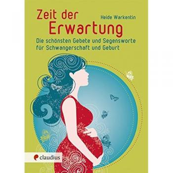 Zeit der Erwartung: Die schönsten Gebete und Segensworte für Schwangerschaft und Geburt