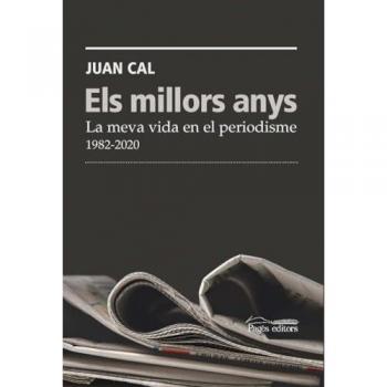 Els Millors Anys-la Meva Vida En El Periodisme 1982-2020 - Juan Cal (autor), Juan Cal Sánchez (autor)