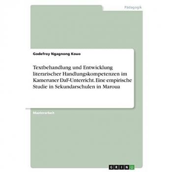 Textbehandlung und Entwicklung literarischer Handlungskompetenzen im Kameruner DaF-Unterricht. Eine empirische Studie in Sekundarschulen in Maroua